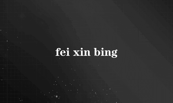 fei xin bing