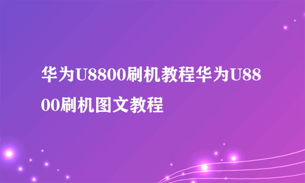 华为U8800刷机教程华为U8800刷机图文教程