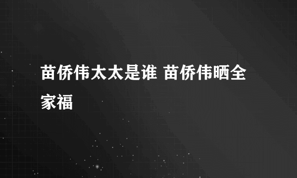 苗侨伟太太是谁 苗侨伟晒全家福