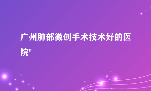 广州肺部微创手术技术好的医院