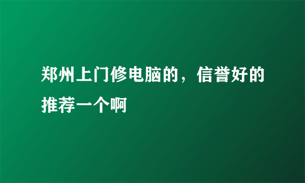 郑州上门修电脑的，信誉好的推荐一个啊