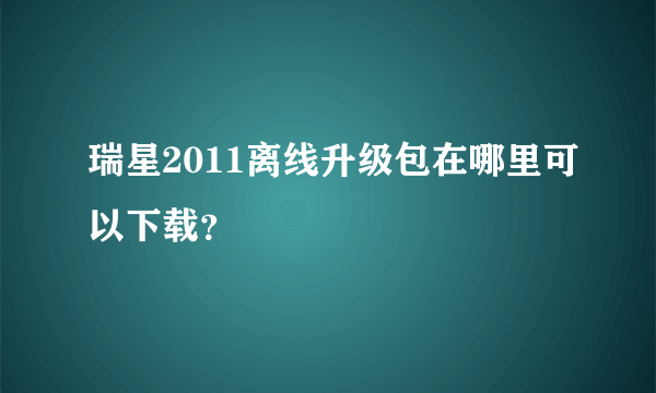 瑞星2011离线升级包在哪里可以下载？