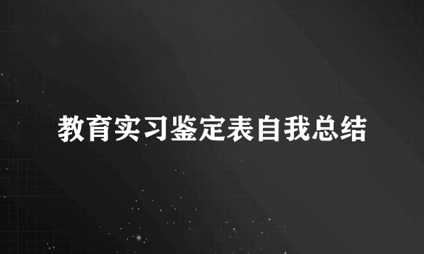 教育实习鉴定表自我总结