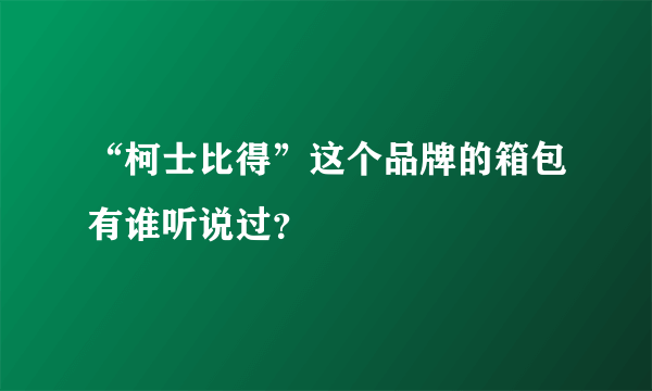 “柯士比得”这个品牌的箱包有谁听说过？