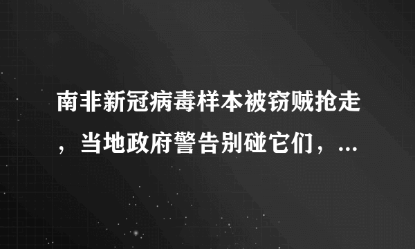 南非新冠病毒样本被窃贼抢走，当地政府警告别碰它们，怎么回事？