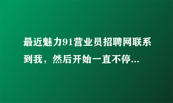 最近魅力91营业员招聘网联系到我，然后开始一直不停打电话，有没有人知道他们招聘效果怎么样？