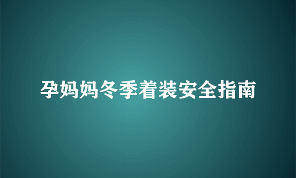 孕妈妈冬季着装安全指南