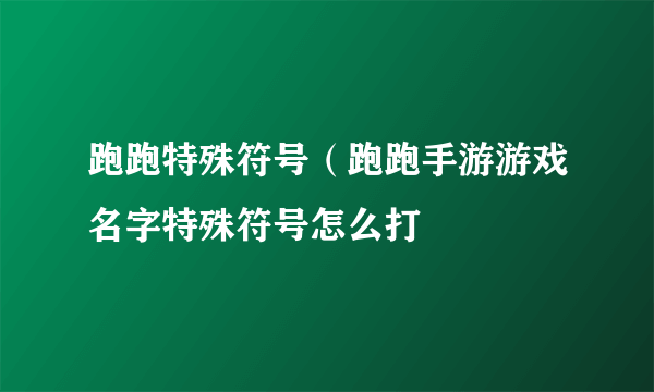 跑跑特殊符号（跑跑手游游戏名字特殊符号怎么打