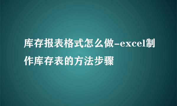 库存报表格式怎么做-excel制作库存表的方法步骤