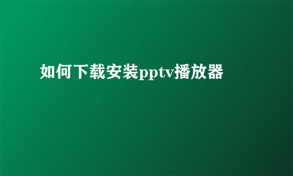 如何下载安装pptv播放器