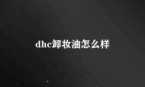 dhc卸妆油怎么样