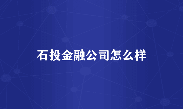 石投金融公司怎么样