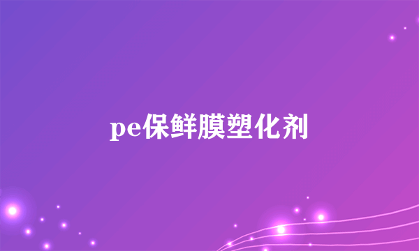 pe保鲜膜塑化剂