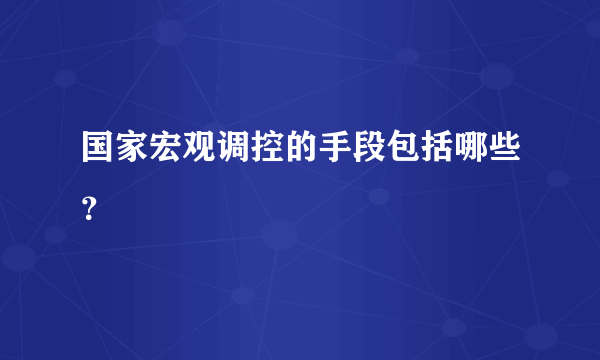 国家宏观调控的手段包括哪些？