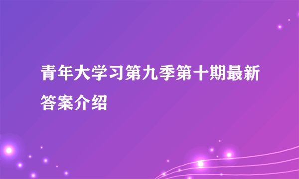 青年大学习第九季第十期最新答案介绍