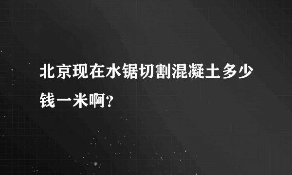 北京现在水锯切割混凝土多少钱一米啊？