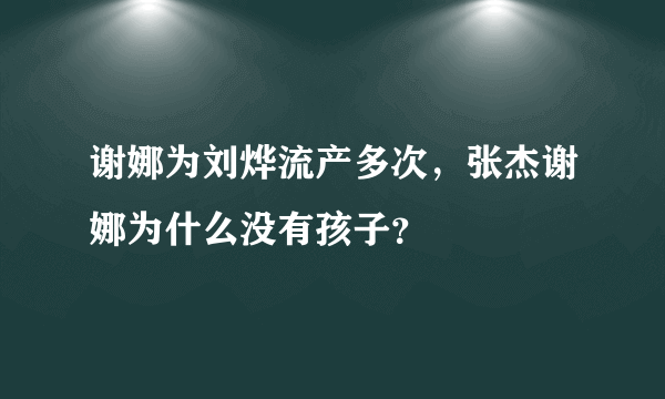 谢娜为刘烨流产多次，张杰谢娜为什么没有孩子？