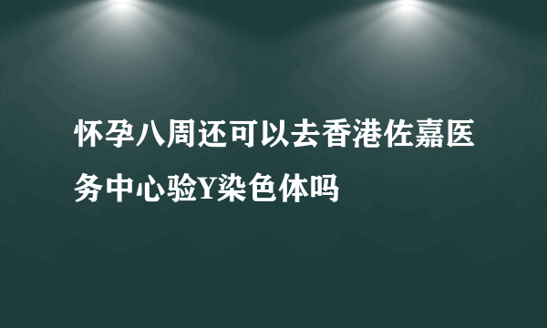 怀孕八周还可以去香港佐嘉医务中心验Y染色体吗