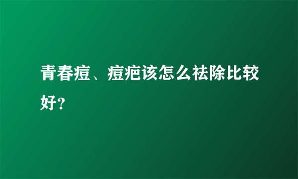 青春痘、痘疤该怎么祛除比较好？