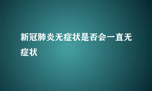 新冠肺炎无症状是否会一直无症状