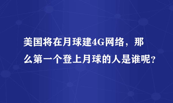 美国将在月球建4G网络，那么第一个登上月球的人是谁呢？