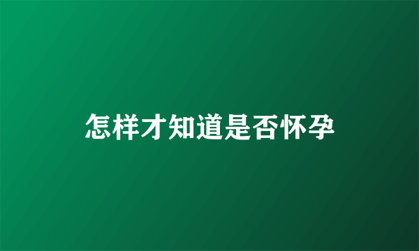 怎样才知道是否怀孕