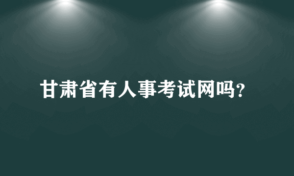 甘肃省有人事考试网吗？