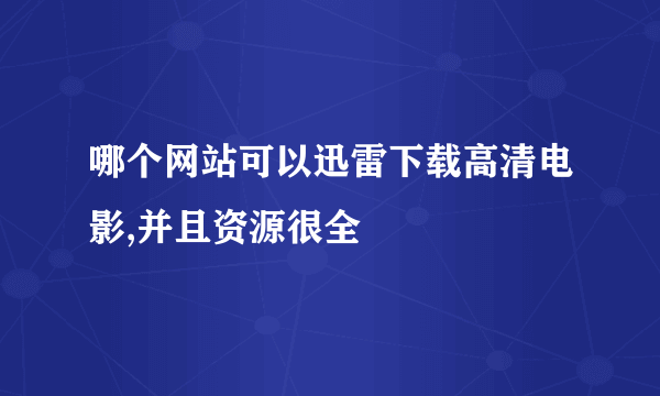 哪个网站可以迅雷下载高清电影,并且资源很全