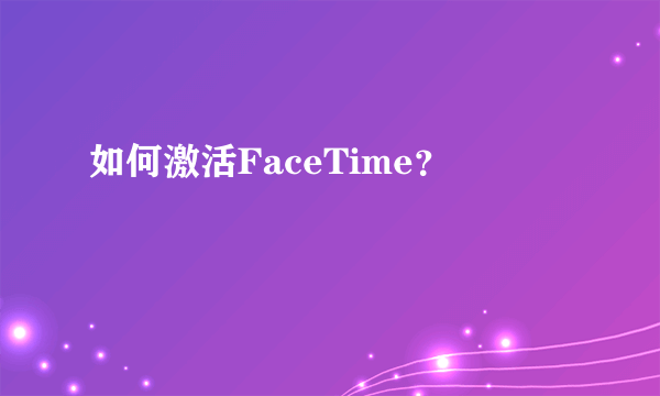 如何激活FaceTime？