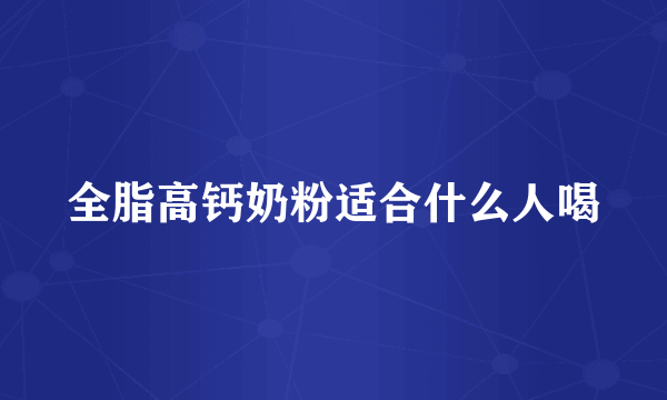 全脂高钙奶粉适合什么人喝