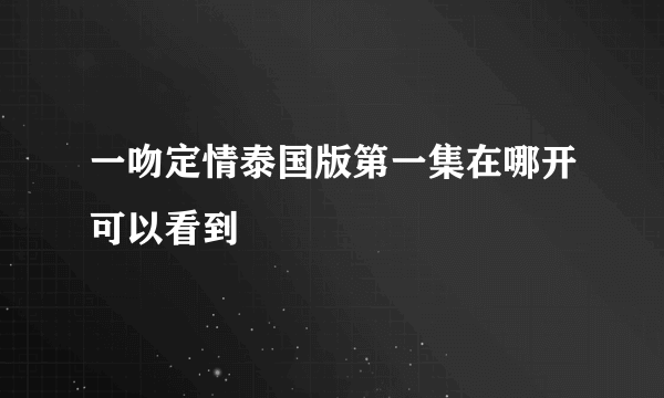 一吻定情泰国版第一集在哪开可以看到