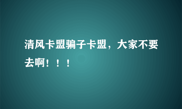 清风卡盟骗子卡盟，大家不要去啊！！！