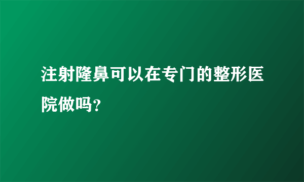 注射隆鼻可以在专门的整形医院做吗？