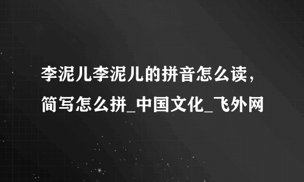 李泥儿李泥儿的拼音怎么读，简写怎么拼_中国文化_飞外网