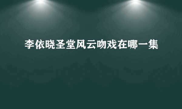 李依晓圣堂风云吻戏在哪一集