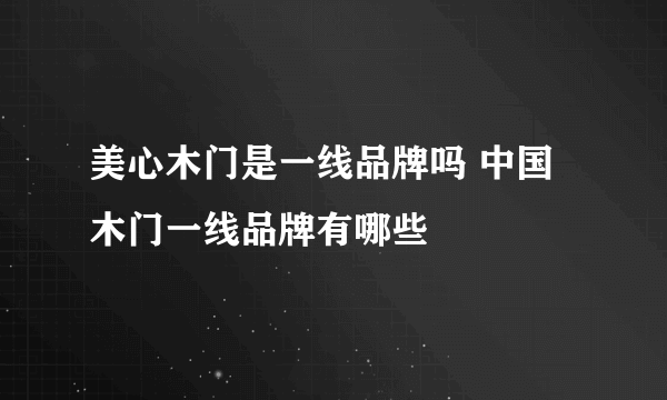 美心木门是一线品牌吗 中国木门一线品牌有哪些