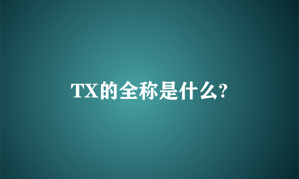 TX的全称是什么?