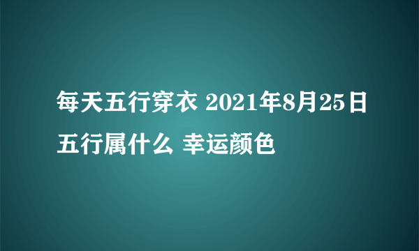 每天五行穿衣 2021年8月25日五行属什么 幸运颜色