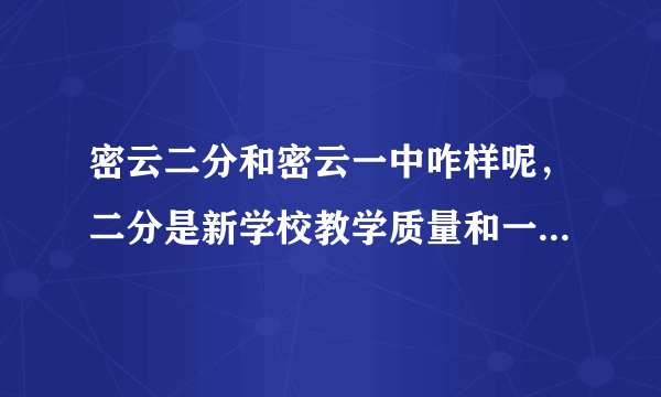 密云二分和密云一中咋样呢，二分是新学校教学质量和一中是不是差不多啊？还有什么是二分的硬件啊？