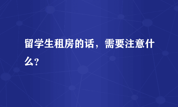 留学生租房的话，需要注意什么？