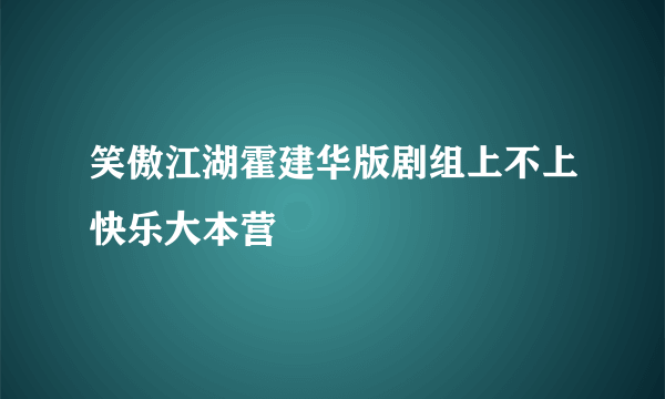 笑傲江湖霍建华版剧组上不上快乐大本营