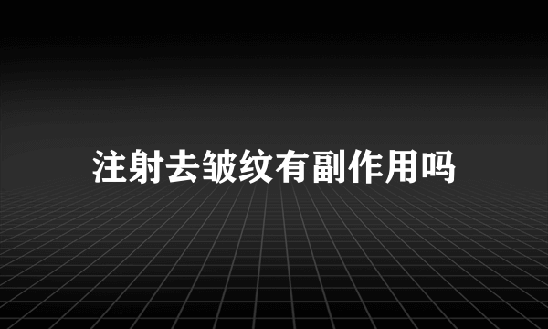 注射去皱纹有副作用吗