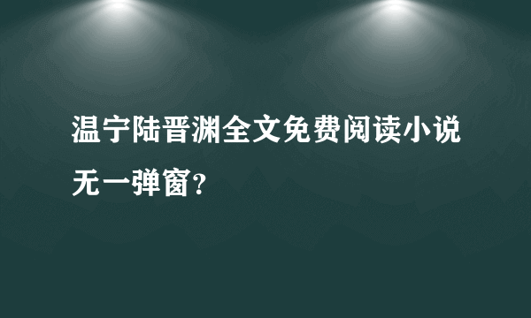 温宁陆晋渊全文免费阅读小说无一弹窗？