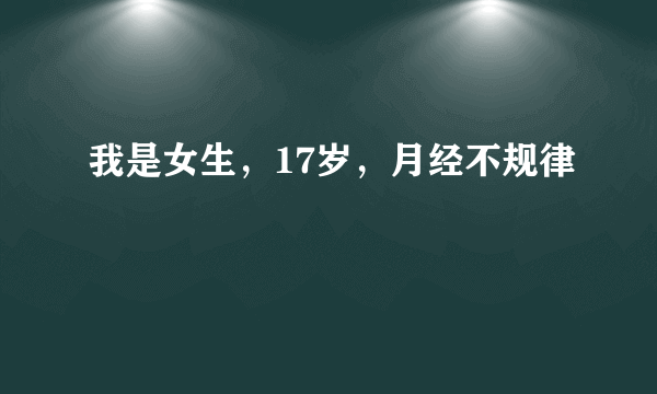 我是女生，17岁，月经不规律