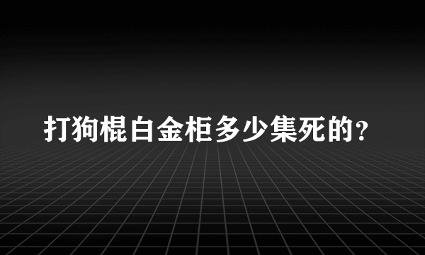 打狗棍白金柜多少集死的？