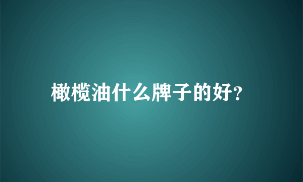 橄榄油什么牌子的好？