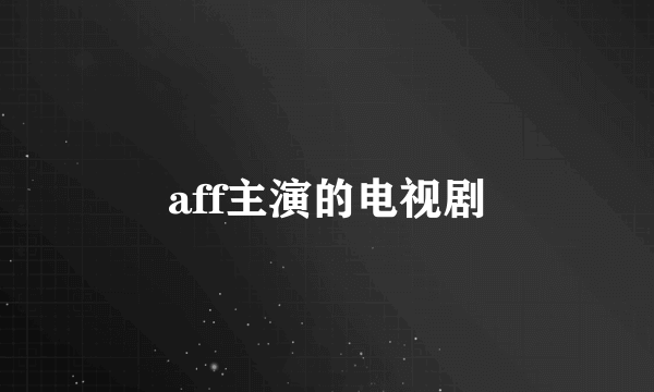 aff主演的电视剧