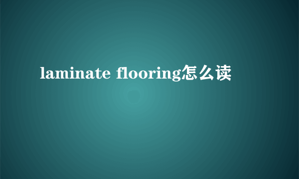 laminate flooring怎么读