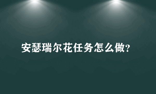 安瑟瑞尔花任务怎么做？