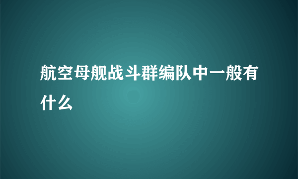 航空母舰战斗群编队中一般有什么